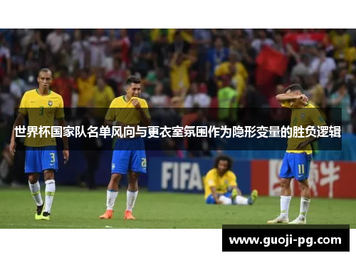 世界杯国家队名单风向与更衣室氛围作为隐形变量的胜负逻辑 世界杯国家队名单风向与更衣室氛围作为隐形变量的胜负逻辑