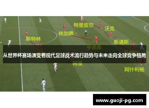 从世界杯赛场演变看现代足球战术流行趋势与未来走向全球竞争格局