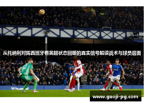 从托纳利对阵西班牙看英超状态回暖的真实信号解读战术与球员层面