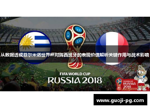 从数据透视菲尔米诺世界杯对阵西班牙的表现价值解析关键作用与战术影响 从数据透视菲尔米诺世界杯对阵西班牙的表现价值解析关键作用与战术影响