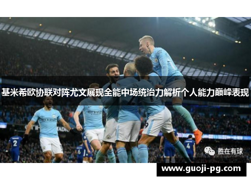 基米希欧协联对阵尤文展现全能中场统治力解析个人能力巅峰表现