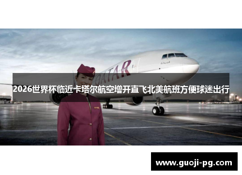 2026世界杯临近卡塔尔航空增开直飞北美航班方便球迷出行 2026世界杯临近卡塔尔航空增开直飞北美航班方便球迷出行