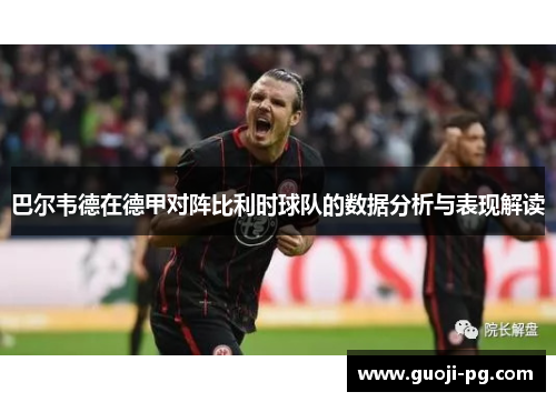 巴尔韦德在德甲对阵比利时球队的数据分析与表现解读 巴尔韦德在德甲对阵比利时球队的数据分析与表现解读