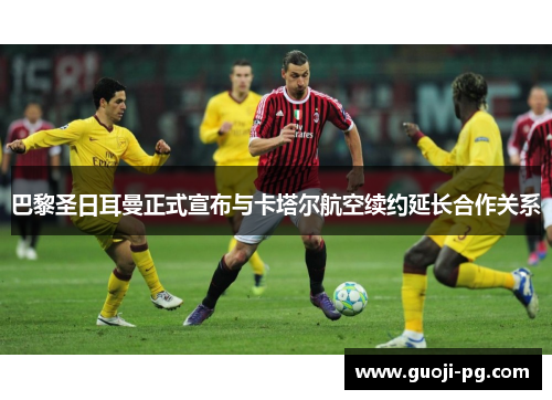 巴黎圣日耳曼正式宣布与卡塔尔航空续约延长合作关系