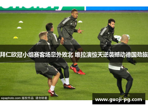 拜仁欧冠小组赛客场意外败北 维拉演惊天逆袭撼动德国劲旅