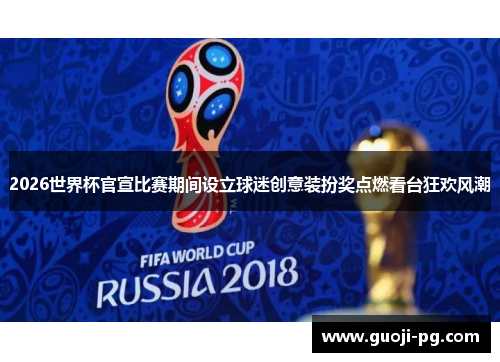 2026世界杯官宣比赛期间设立球迷创意装扮奖点燃看台狂欢风潮