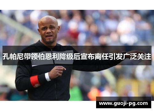 孔帕尼带领伯恩利降级后宣布离任引发广泛关注